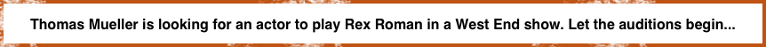 Thomas Mueller is looking for an actor to play Rex Roman in a West End show. Let the auditions begin...